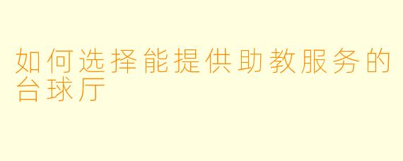 如何选择能提供助教服务的台球厅