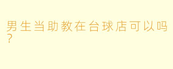 男生当助教在台球店可以吗？