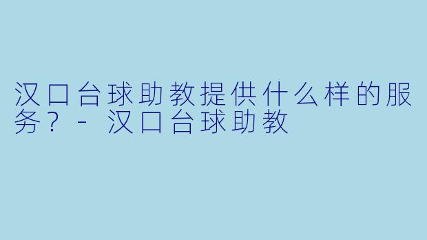 汉口台球助教提供什么样的服务？