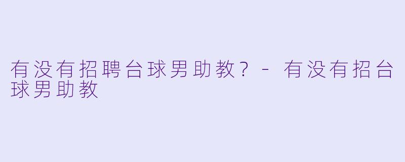 有没有招聘台球男助教？-有没有招台球男助教