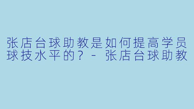 张店台球助教是如何提高学员球技水平的？