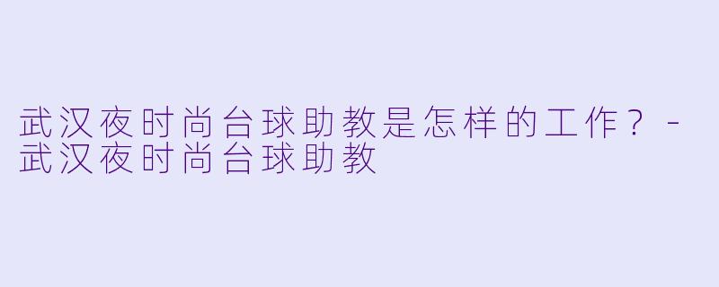 武汉夜时尚台球助教是怎样的工作？