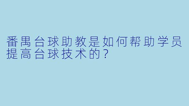 番禺台球助教是如何帮助学员提高台球技术的？