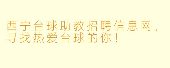 西宁台球助教招聘信息网，寻找热爱台球的你！