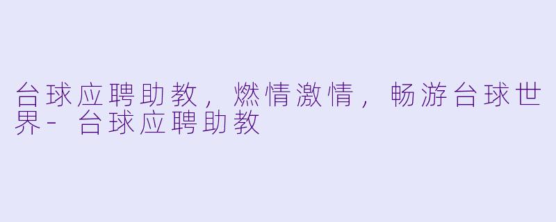 台球应聘助教，燃情激情，畅游台球世界-台球应聘助教