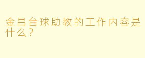 金昌台球助教的工作内容是什么？
