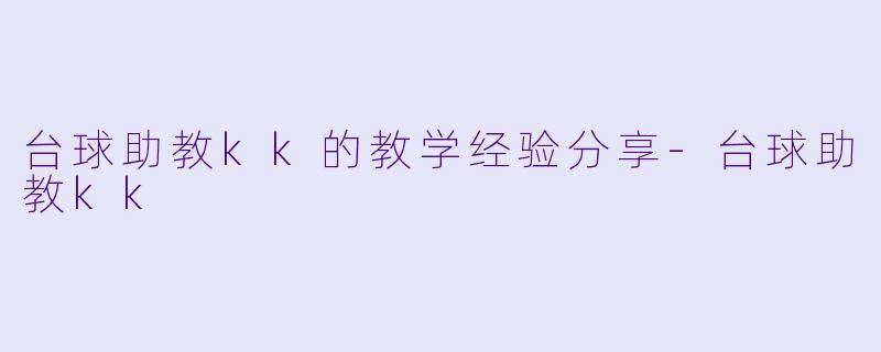 台球助教kk的教学经验分享-台球助教kk