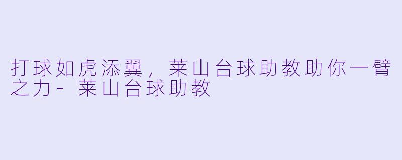 打球如虎添翼,莱山台球助教助你一臂之力