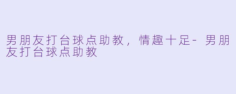 男朋友打台球点助教,情趣十足