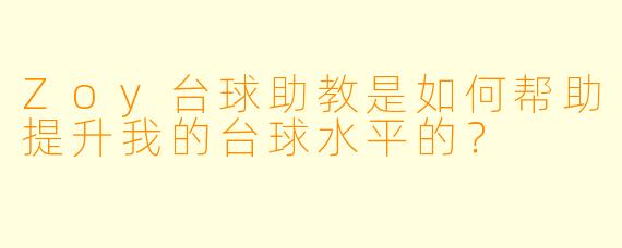 Zoy台球助教是如何帮助提升我的台球水平的？