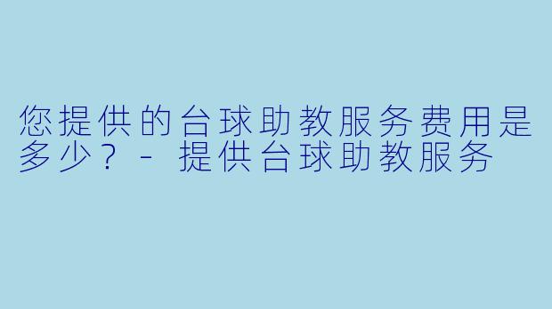 您提供的台球助教服务费用是多少？