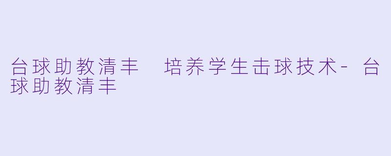 台球助教清丰 培养学生击球技术-台球助教清丰