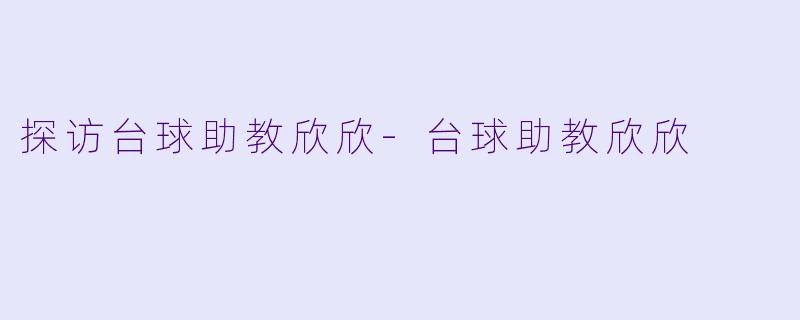 探访台球助教欣欣-台球助教欣欣
