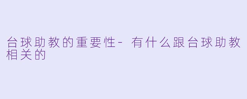 台球助教的重要性-有什么跟台球助教相关的