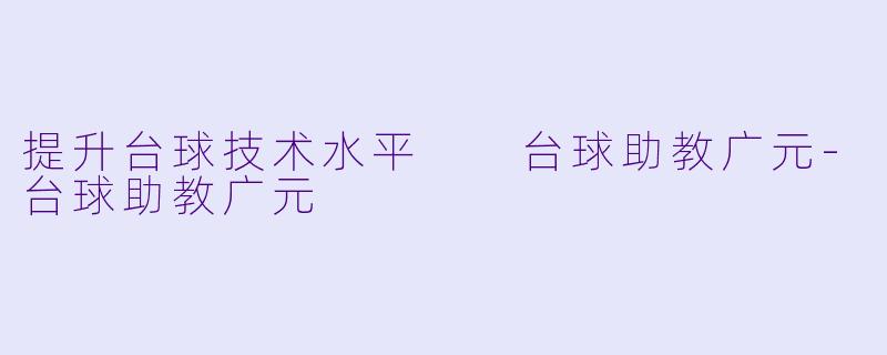 提升台球技术水平  台球助教广元-台球助教广元