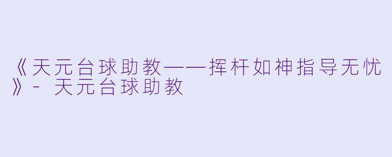 《天元台球助教——挥杆如神指导无忧》-天元台球助教