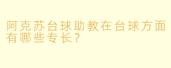阿克苏台球助教在台球方面有哪些专长？