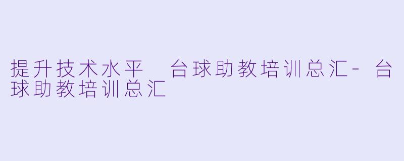 提升技术水平 台球助教培训总汇-台球助教培训总汇