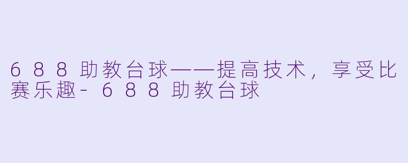 688助教台球——提高技术，享受比赛乐趣-688助教台球