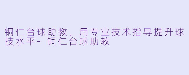 铜仁台球助教,用专业技术指导提升球技水平