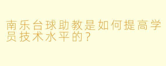 南乐台球助教是如何提高学员技术水平的？