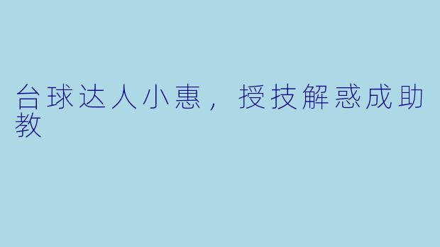 台球达人小惠，授技解惑成助教