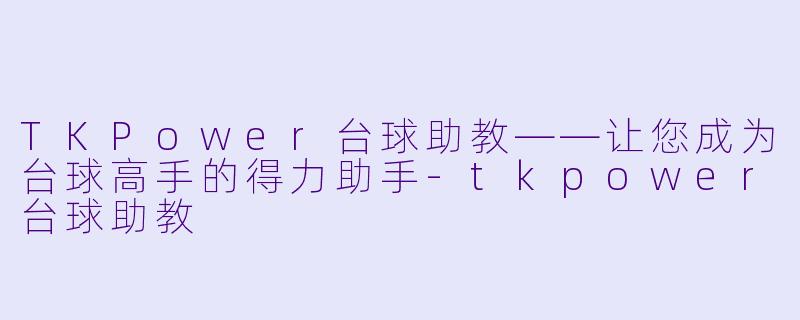 TKPower台球助教——让您成为台球高手的得力助手-tkpower台球助教