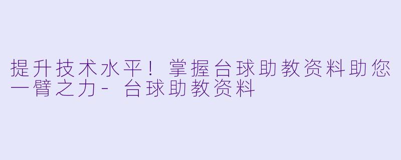 提升技术水平！掌握台球助教资料助您一臂之力-台球助教资料