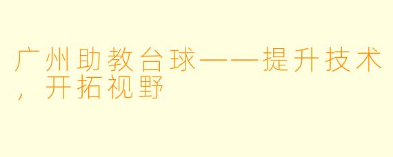 广州助教台球——提升技术，开拓视野