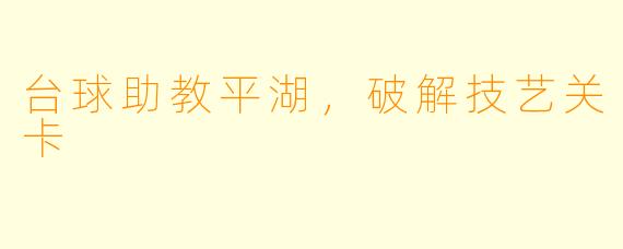 台球助教平湖，破解技艺关卡