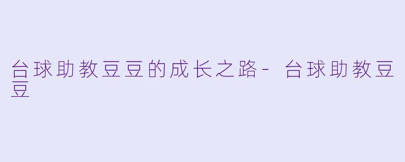 台球助教豆豆的成长之路-台球助教豆豆