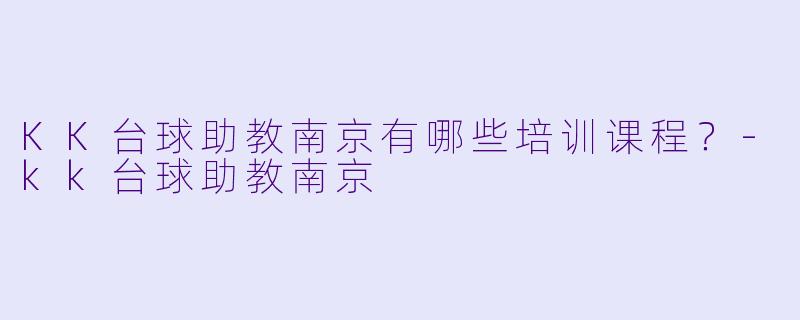 KK台球助教南京有哪些培训课程？