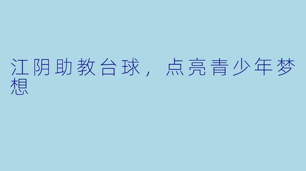 江阴助教台球，点亮青少年梦想