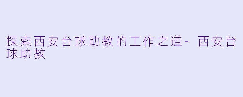 探索西安台球助教的工作之道-西安台球助教