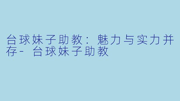 台球妹子助教：魅力与实力并存-台球妹子助教
