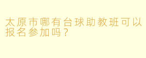 太原市哪有台球助教班可以报名参加吗？
