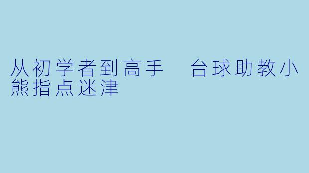 从初学者到高手 台球助教小熊指点迷津