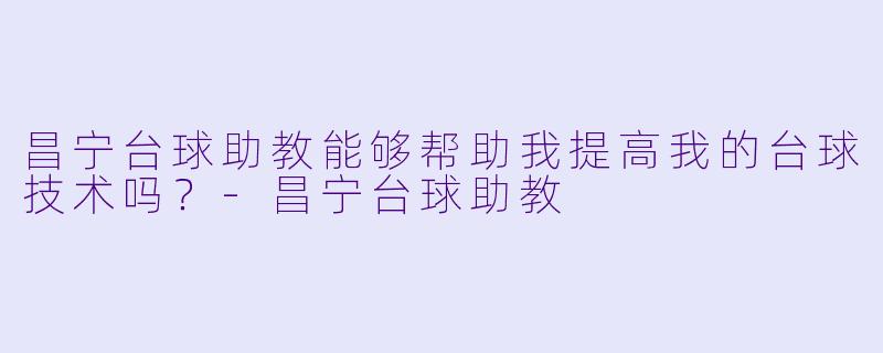 昌宁台球助教能够帮助我提高我的台球技术吗？
