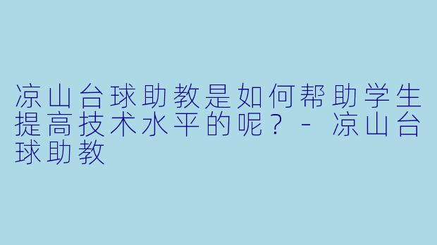 凉山台球助教是如何帮助学生提高技术水平的呢？