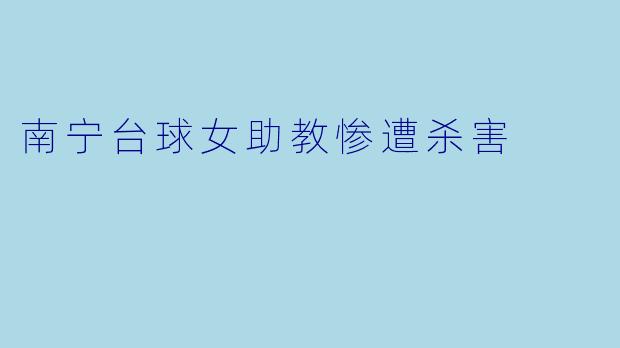 南宁台球女助教惨遭杀害