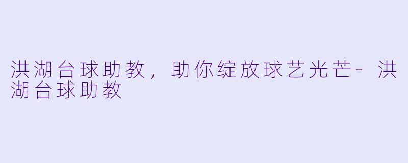 洪湖台球助教，助你绽放球艺光芒-洪湖台球助教