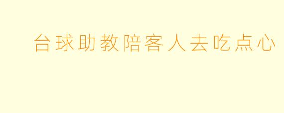 台球助教陪客人去吃点心