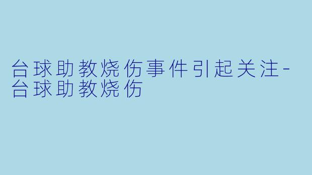 台球助教烧伤事件引起关注