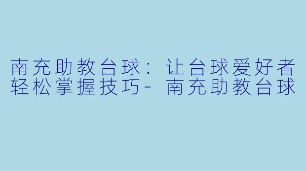 南充助教台球：让台球爱好者轻松掌握技巧-南充助教台球