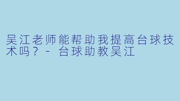 吴江老师能帮助我提高台球技术吗？