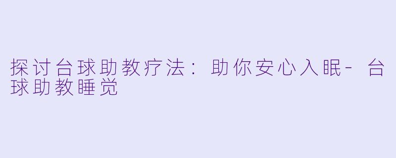 探讨台球助教疗法：助你安心入眠-台球助教睡觉