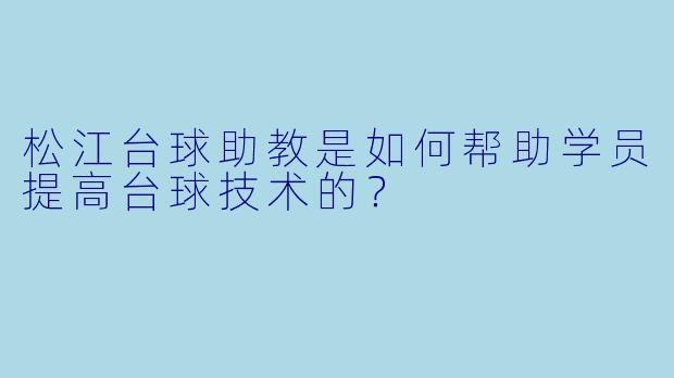 松江台球助教是如何帮助学员提高台球技术的？