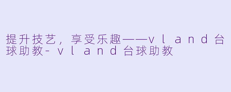 提升技艺，享受乐趣——vland台球助教-vland台球助教