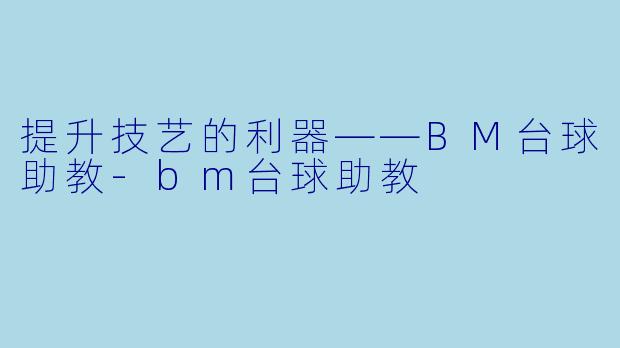 提升技艺的利器——BM台球助教-bm台球助教