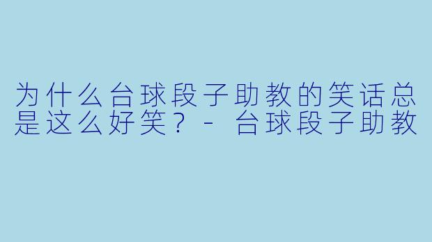 为什么台球段子助教的笑话总是这么好笑？